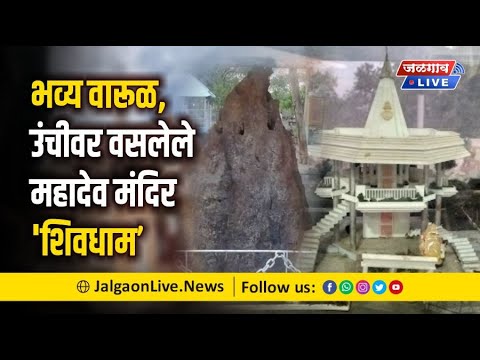 भव्य वारूळ, उंचीवर वसलेले महादेव स्थान 'शिवधाम मंदिर' | Jalgaon Live News