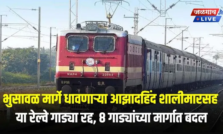भुसावळ मार्गे धावणाऱ्या आझादहिंद शालीमारसह या रेल्वे गाड्या रद्द, ८ गाड्यांच्या मार्गात बदल 1 TR jpg webp