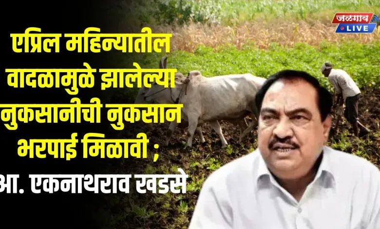 एप्रिल महिन्यातील वादळामुळे झालेल्या नुकसानीची नुकसान भरपाई मिळावी ; आ. एकनाथराव खडसे 1 EK News1 jpg webp