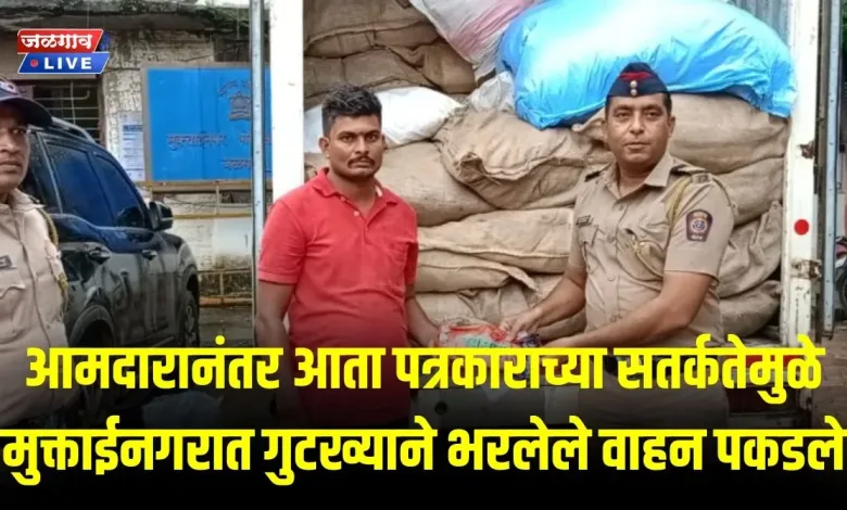 आमदारानंतर आता पत्रकाराच्या सतर्कतेमुळे मुक्ताईनगरात गुटख्याने भरलेले वाहन पकडले 1 mukaingar gutkha jpg webp