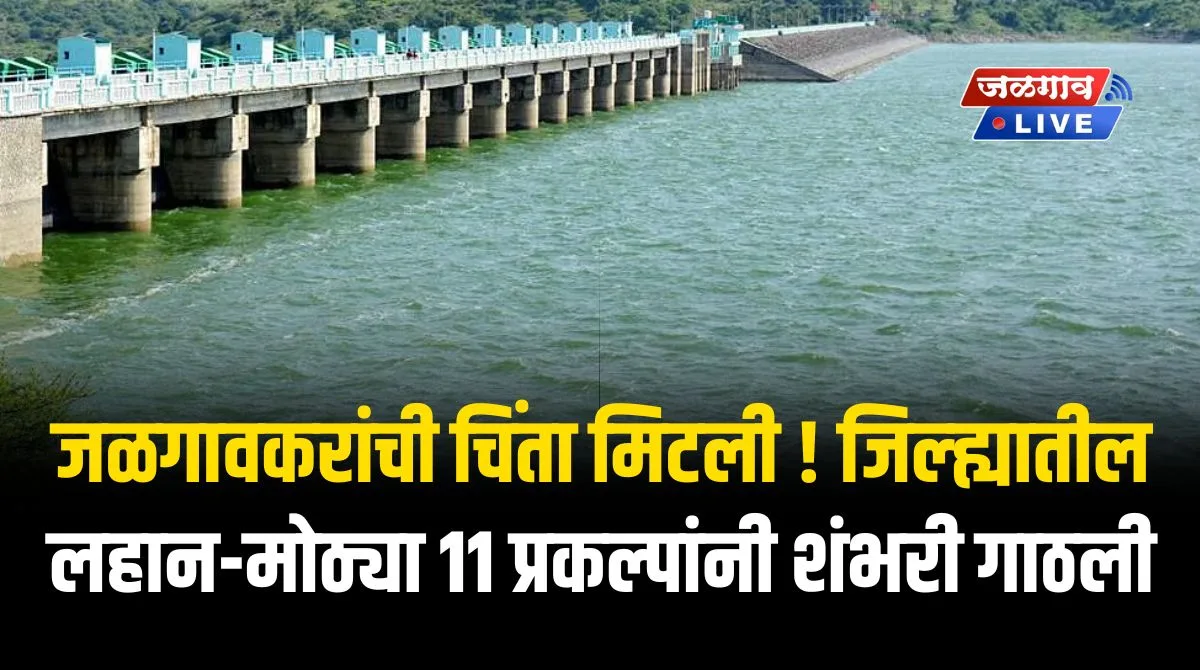 जळगावकरांची चिंता मिटली ! जिल्ह्यातील लहान-मोठ्या 11 प्रकल्पांनी शंभरी गाठली 1 11dam