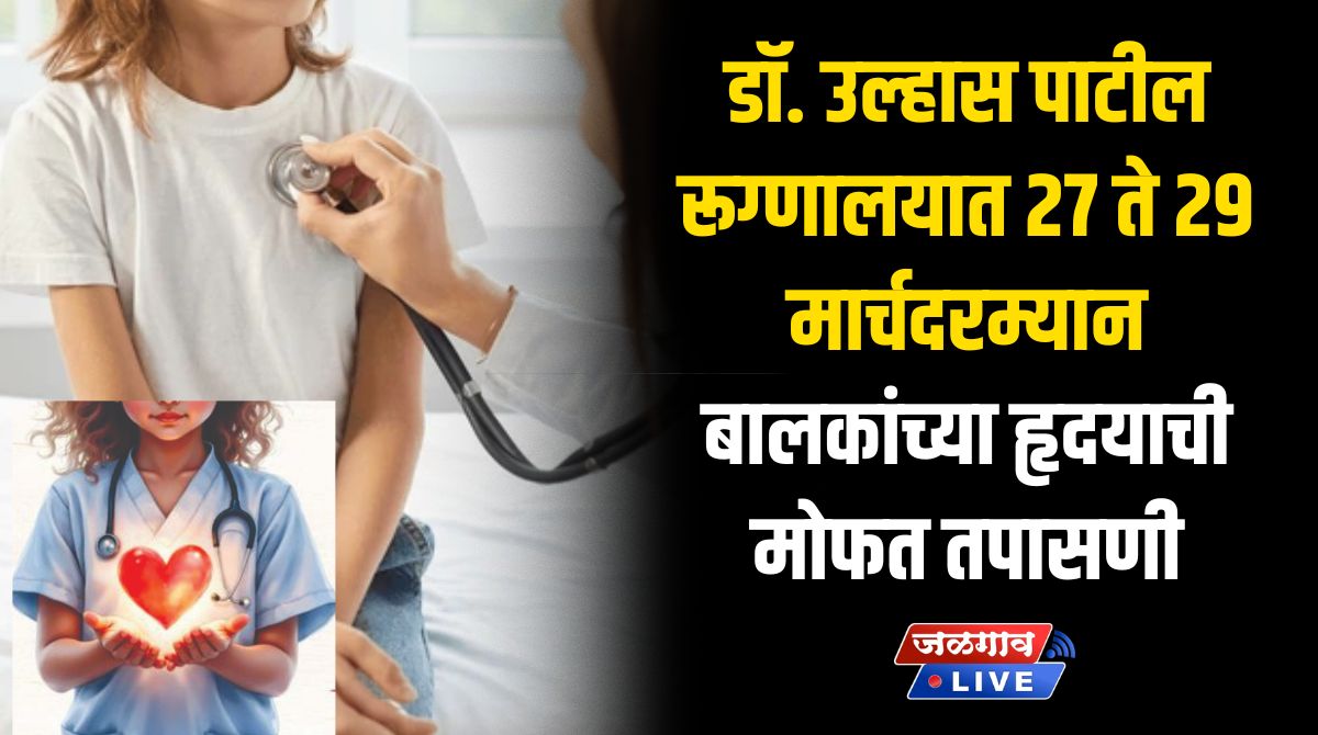 डॉ. उल्हास पाटील रूग्णालयात २७ ते २९ मार्चदरम्यान बालकांच्या हृदयाची मोफत तपासणी 1 heart check up children